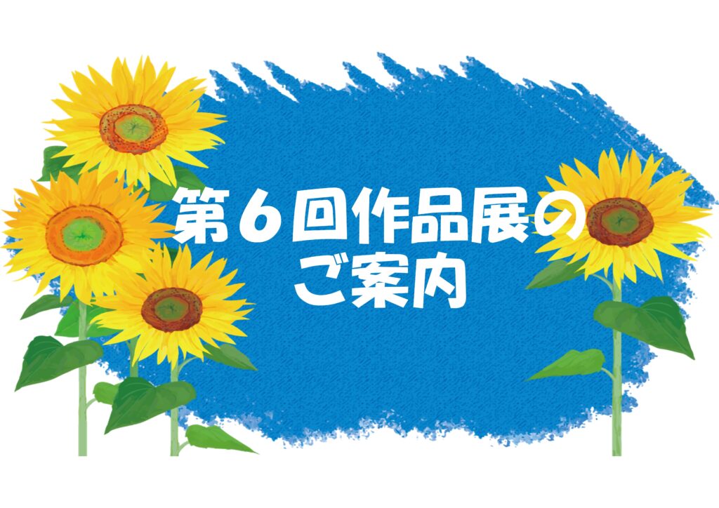 🌻第６回作品展と作品募集のご案内🌻